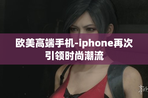 欧美高端手机-iphone再次引领时尚潮流