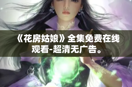《花房姑娘》全集免费在线观看-超清无广告。