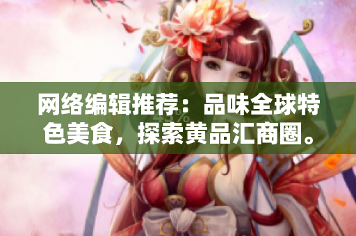 网络编辑推荐：品味全球特色美食，探索黄品汇商圈。