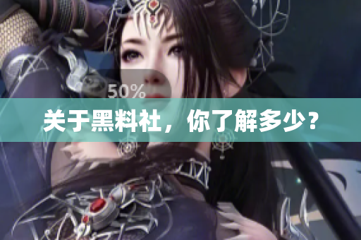 关于黑料社，你了解多少？
