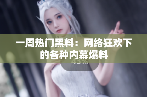 一周热门黑料：网络狂欢下的各种内幕爆料