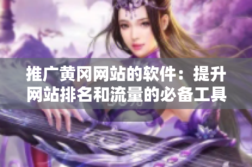推广黄冈网站的软件：提升网站排名和流量的必备工具