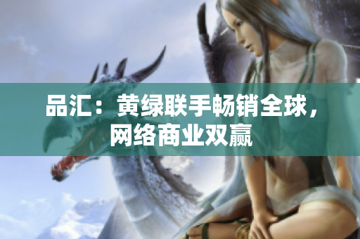 品汇：黄绿联手畅销全球，网络商业双赢