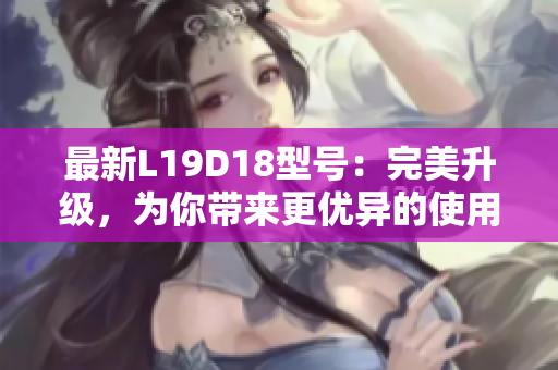 最新L19D18型号：完美升级，为你带来更优异的使用体验