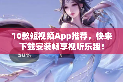 10款短视频App推荐，快来下载安装畅享视听乐趣！