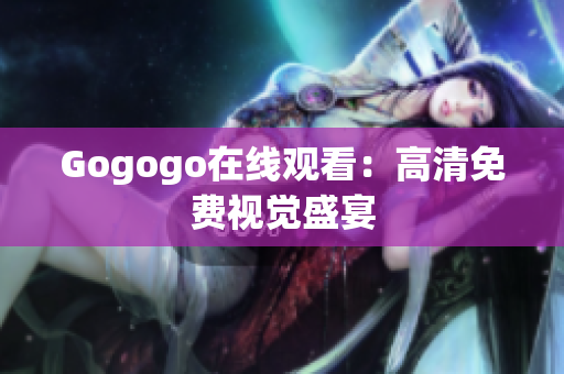 Gogogo在线观看：高清免费视觉盛宴