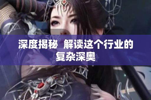 深度揭秘  解读这个行业的复杂深奥