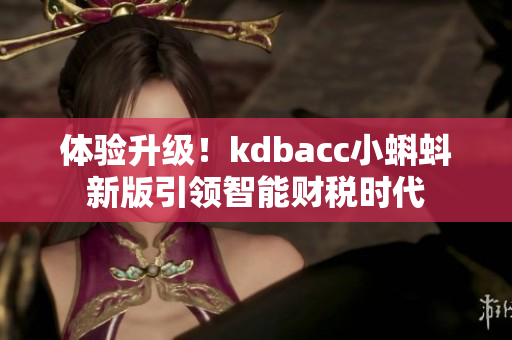 体验升级！kdbacc小蝌蚪新版引领智能财税时代