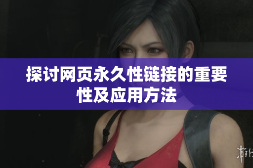 探讨网页永久性链接的重要性及应用方法