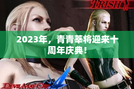 2023年，青青莘将迎来十周年庆典！