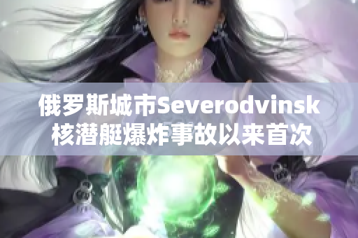 俄罗斯城市Severodvinsk 核潜艇爆炸事故以来首次举行纪念活动