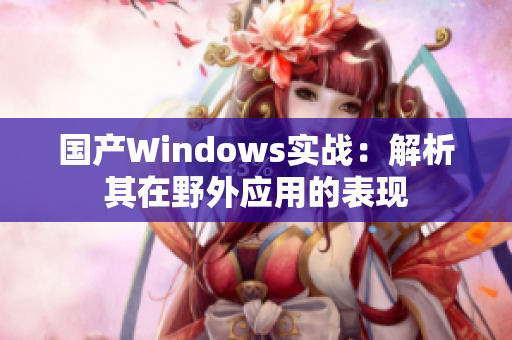 国产Windows实战：解析其在野外应用的表现