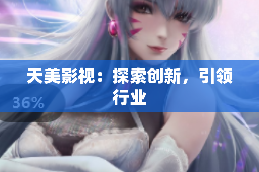 天美影视：探索创新，引领行业