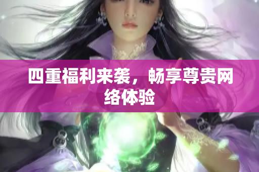 四重福利来袭，畅享尊贵网络体验
