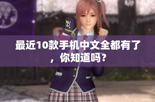 最近10款手机中文全都有了，你知道吗？