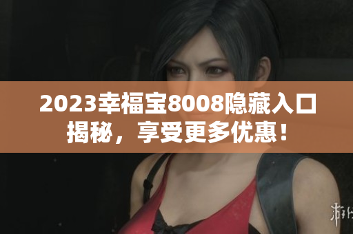 2023幸福宝8008隐藏入口揭秘，享受更多优惠！