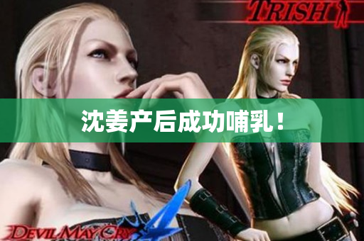 沈姜产后成功哺乳！
