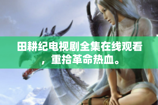 田耕纪电视剧全集在线观看，重拾革命热血。