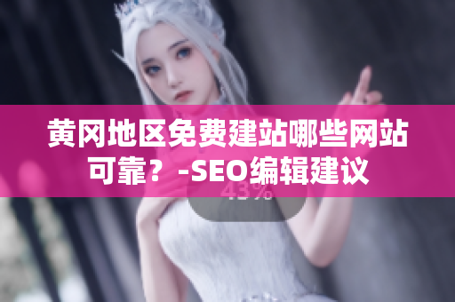 黄冈地区免费建站哪些网站可靠？-SEO编辑建议