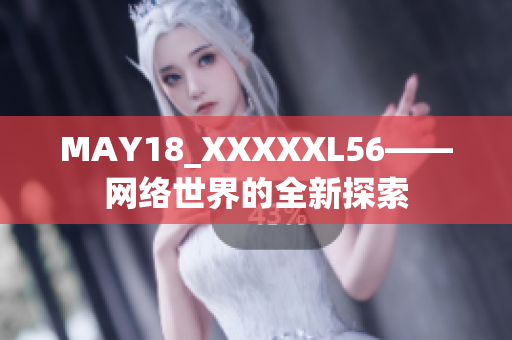 MAY18_XXXXXL56——网络世界的全新探索