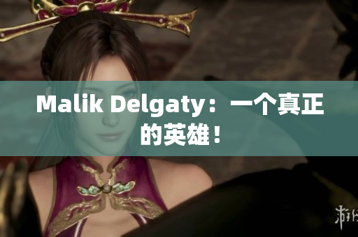 Malik Delgaty：一个真正的英雄！