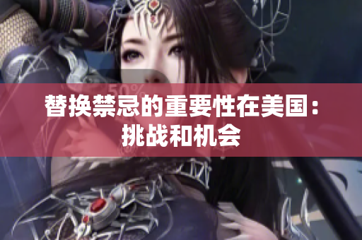 替换禁忌的重要性在美国：挑战和机会