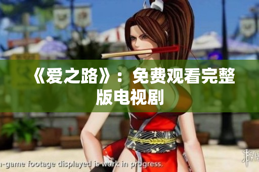 《爱之路》：免费观看完整版电视剧