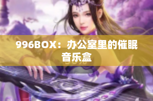 996BOX：办公室里的催眠音乐盒