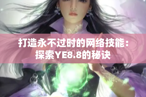 打造永不过时的网络技能：探索YE8.8的秘诀