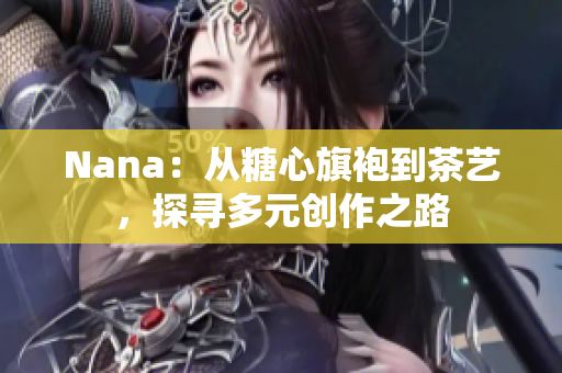 Nana：从糖心旗袍到茶艺，探寻多元创作之路