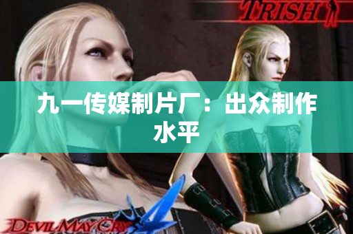九一传媒制片厂：出众制作水平