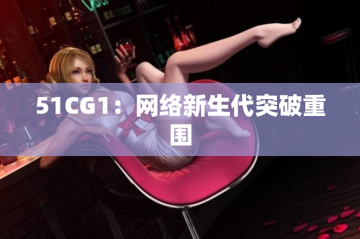 51CG1：网络新生代突破重围