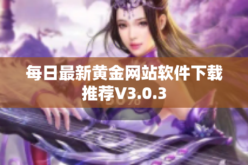 每日最新黄金网站软件下载推荐V3.0.3