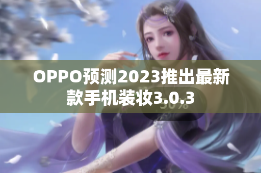 OPPO预测2023推出最新款手机装妆3.0.3