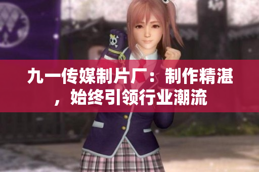 九一传媒制片厂：制作精湛，始终引领行业潮流