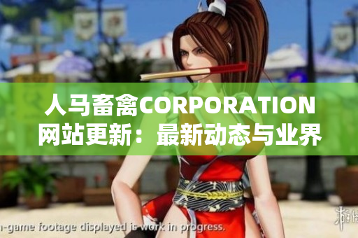 人马畜禽CORPORATION网站更新：最新动态与业界资讯