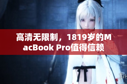 高清无限制，1819岁的MacBook Pro值得信赖