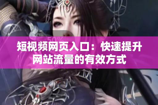 短视频网页入口：快速提升网站流量的有效方式