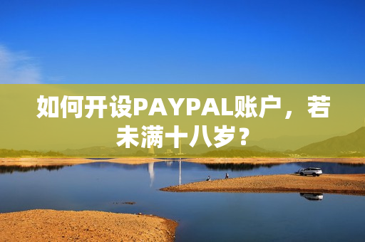 如何开设PAYPAL账户，若未满十八岁？