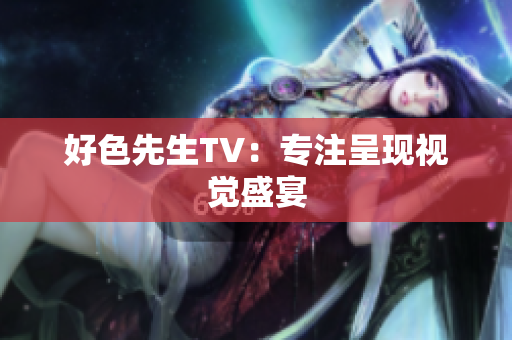 好色先生TV：专注呈现视觉盛宴
