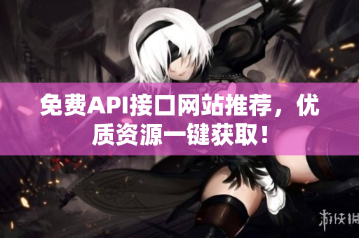 免费API接口网站推荐，优质资源一键获取！