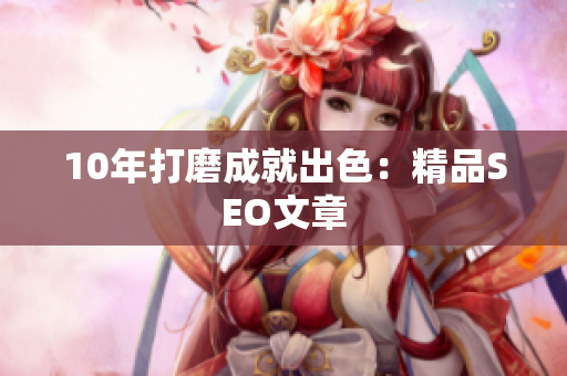 10年打磨成就出色：精品SEO文章