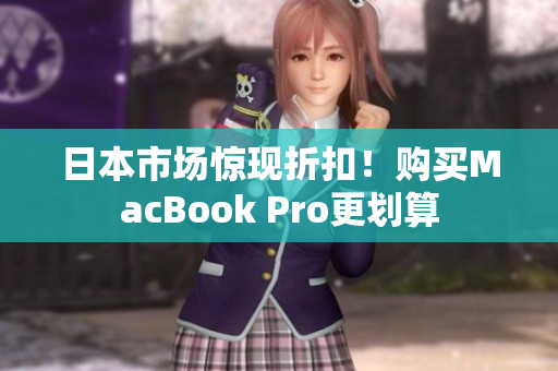 日本市场惊现折扣！购买MacBook Pro更划算