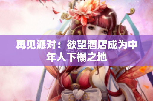 再见派对：欲望酒店成为中年人下榻之地