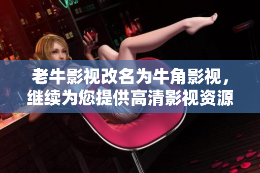 老牛影视改名为牛角影视，继续为您提供高清影视资源