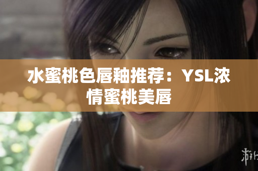 水蜜桃色唇釉推荐：YSL浓情蜜桃美唇