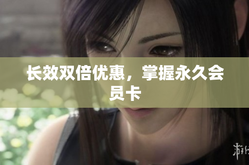 长效双倍优惠，掌握永久会员卡
