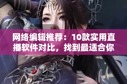 网络编辑推荐：10款实用直播软件对比，找到最适合你的！