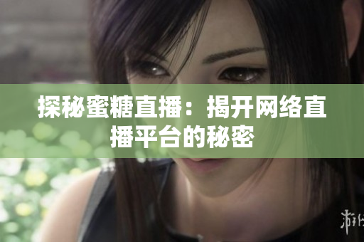 探秘蜜糖直播：揭开网络直播平台的秘密