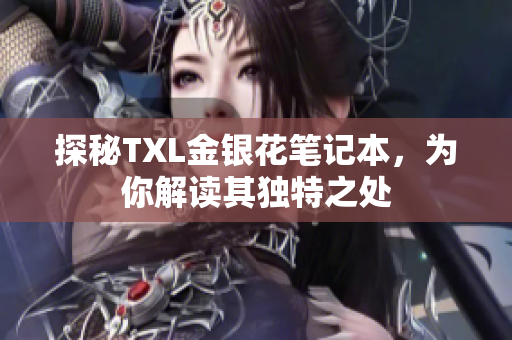 探秘TXL金银花笔记本，为你解读其独特之处